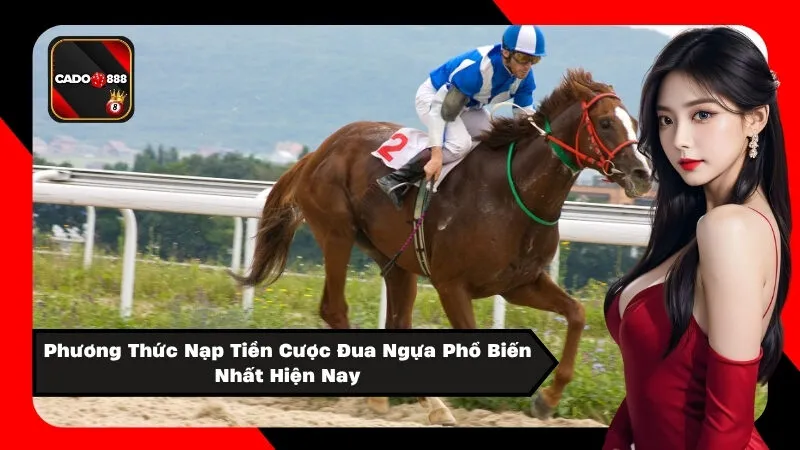 Phương Thức Nạp Tiền Cược Đua Ngựa Phổ Biến Nhất Hiện Nay